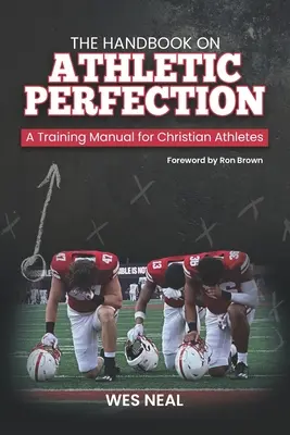 Kézikönyv az atlétikai tökéletességről: Edzési kézikönyv keresztény sportolók számára - The Handbook On Athletic Perfection: A Training Manual for Christian Athletes