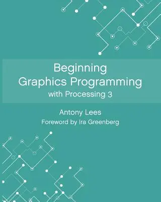 Grafikai programozás kezdetei a Processing 3 segítségével - Beginning Graphics Programming with Processing 3