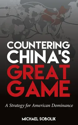 A kínai nagy játszma ellensúlyozása: Az amerikai dominancia stratégiája - Countering China's Great Game: A Strategy for American Dominance