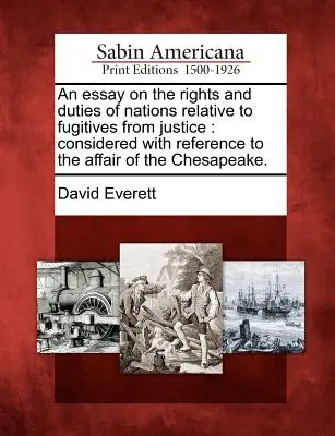 Esszé a nemzetek jogairól és kötelességeiről az igazságszolgáltatás elől menekülőkkel kapcsolatban: A Chesapeake-ügyre való tekintettel. - An Essay on the Rights and Duties of Nations Relative to Fugitives from Justice: Considered with Reference to the Affair of the Chesapeake.