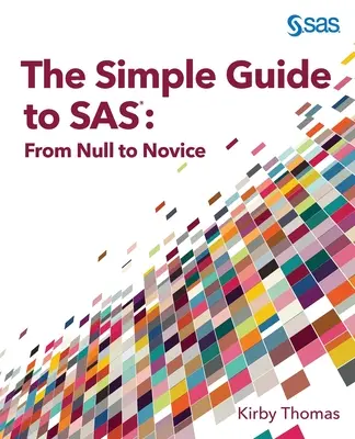 Egyszerű útmutató a SAS-hez: a nullától a kezdőig - The Simple Guide to SAS: From Null to Novice