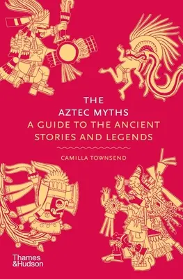 Az azték mítoszok: A Guide to the Ancient Stories and Legends (Útmutató az ősi történetekhez és legendákhoz) - The Aztec Myths: A Guide to the Ancient Stories and Legends