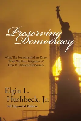 A demokrácia megőrzése: Amit az alapító atyák tudtak, amit elfelejtettünk, és hogyan veszélyezteti ez a demokráciát - Preserving Democracy: What The Founding Fathers Knew, What We Have Forgotten, & How It Threatens Democracy