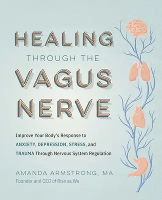 Gyógyítás a Vagus idegen keresztül: A test szorongásra, depresszióra, stresszre és traumára adott válaszainak javítása az idegrendszer szabályozásán keresztül - Healing Through the Vagus Nerve: Improve Your Body's Response to Anxiety, Depression, Stress, and Trauma Through Nervous System Regulation