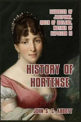 Hortense története: Jozefin lánya, Hollandia királynője, III. Napóleon anyja - History of Hortense: Daughter of Josephine, Queen of Holland, Mother of Napoleon III