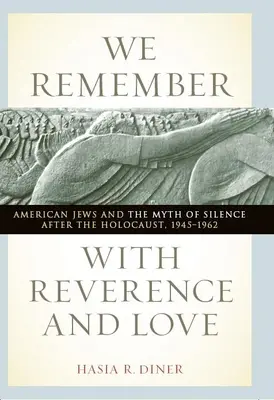 Tisztelettel és szeretettel emlékezünk: Az amerikai zsidók és a hallgatás mítosza a holokauszt után, 1945-1962 - We Remember with Reverence and Love: American Jews and the Myth of Silence After the Holocaust, 1945-1962