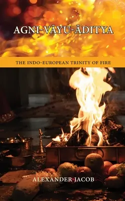 Agni-VĀyu-Āditya: A tűz indoeurópai szentháromsága - Agni-VĀyu-Āditya: The Indo-European Trinity of Fire