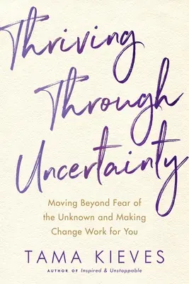 Gyarapodás a bizonytalanságban: Túl az ismeretlentől való félelmen, és a változás hasznára válni - Thriving Through Uncertainty: Moving Beyond Fear of the Unknown and Making Change Work for You