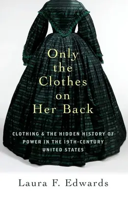 Csak a ruhák a hátán: Ruházat és a hatalom rejtett története a tizenkilencedik századi Egyesült Államokban - Only the Clothes on Her Back: Clothing and the Hidden History of Power in the Nineteenth-Century United States