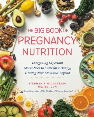 A terhességi táplálkozás nagy könyve: Minden, amit a várandós anyukáknak tudniuk kell a boldog, egészséges kilenc hónaphoz és azon túl is - The Big Book of Pregnancy Nutrition: Everything Expectant Moms Need to Know for a Happy, Healthy Nine Months and Beyond