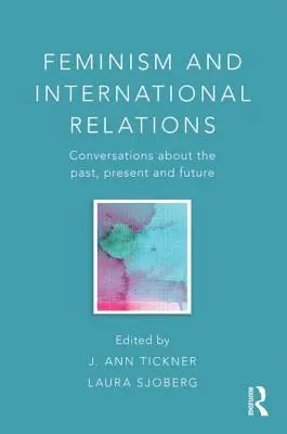 Feminizmus és nemzetközi kapcsolatok: Beszélgetések a múltról, a jelenről és a jövőről - Feminism and International Relations: Conversations about the Past, Present and Future