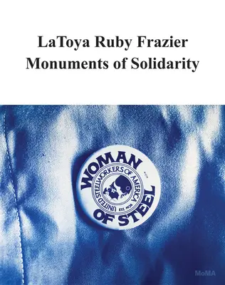 Latoya Ruby Frazier: A szolidaritás emlékművei - Latoya Ruby Frazier: Monuments of Solidarity