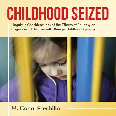 Megfoglalt gyermekkor: Az epilepszia kognícióra gyakorolt hatásának nyelvészeti megfontolásai jóindulatú gyermekkori epilepsziás gyermekeknél - Childhood Seized: Linguistic Considerations of the Effects of Epilepsy on Cognition in Children with Benign Childhood Epilepsy