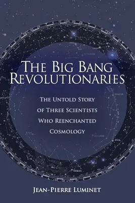 A Nagy Bumm forradalmárok: A kozmológiát újjávarázsoló három tudós el nem mondott története - The Big Bang Revolutionaries: The Untold Story of Three Scientists Who Reenchanted Cosmology