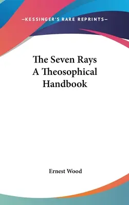 A hét sugár A teozófiai kézikönyv - The Seven Rays A Theosophical Handbook