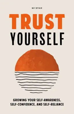 Bízz magadban! Az önismeret, az önbizalom és az önállóság növelése - Trust Yourself: Growing Your Self-Awareness, Self-Confidence, and Self-Reliance