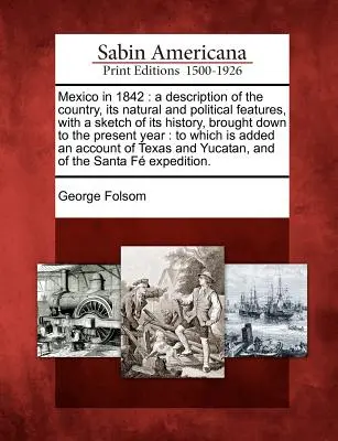 Mexikó 1842-ben: Az ország leírása, természeti és politikai jellemzői, történelmének vázlatos ismertetésével, a mai napig. - Mexico in 1842: A Description of the Country, Its Natural and Political Features, with a Sketch of Its History, Brought Down to the Pr