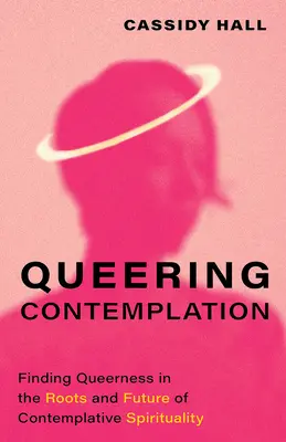 Queering Contemplation: A queerness megtalálása a kontemplatív spiritualitás gyökereiben és jövőjében - Queering Contemplation: Finding Queerness in the Roots and Future of Contemplative Spirituality
