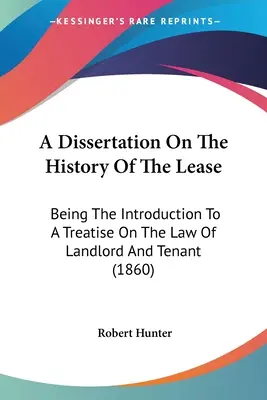 Egy értekezés a bérlet történetéről: A bérbeadó és a bérlő jogáról szóló értekezés bevezetőjeként - A Dissertation On The History Of The Lease: Being The Introduction To A Treatise On The Law Of Landlord And Tenant