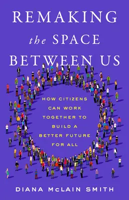 A köztünk lévő tér újrateremtése: Hogyan dolgozhatnak együtt a polgárok, hogy mindenki számára jobb jövőt építsenek? - Remaking the Space Between Us: How Citizens Can Work Together to Build a Better Future for All