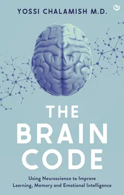 Az agykód: Az idegtudomány felhasználása a tanulás, a memória és az érzelmi intelligencia javítására - The Brain Code: Using Neuroscience to Improve Learning, Memory and Emotional Intelligence