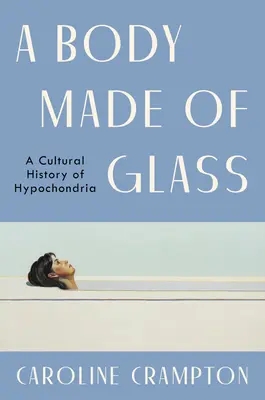 Üvegből készült test: A hipochondria kultúrtörténete - A Body Made of Glass: A Cultural History of Hypochondria