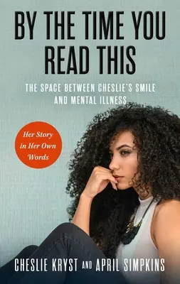 Mire ezt elolvasod: Cheslie mosolya és a mentális betegség közötti űr - története a saját szavaival - By the Time You Read This: The Space Between Cheslie's Smile and Mental Illness--Her Story in Her Own Words