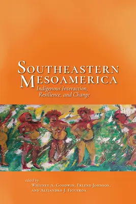 Délkelet-Mezoamerika: Bennszülöttek kölcsönhatása, ellenálló képessége és változása - Southeastern Mesoamerica: Indigenous Interaction, Resilience, and Change