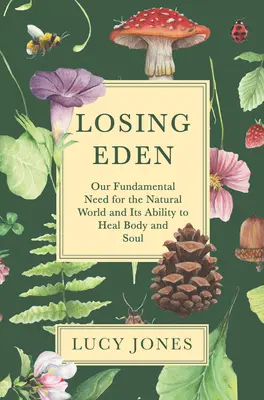 Az Éden elvesztése: Alapvető igényünk a természeti világ iránt, és annak képessége a test és a lélek gyógyítására - Losing Eden: Our Fundamental Need for the Natural World and Its Ability to Heal Body and Soul