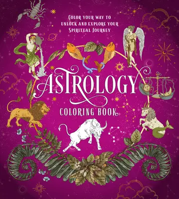 Asztrológia színezőkönyv: Színezd ki az utadat a spirituális utazásod feloldásához és felfedezéséhez - Astrology Coloring Book: Color Your Way to Unlock and Explore Your Spiritual Journey