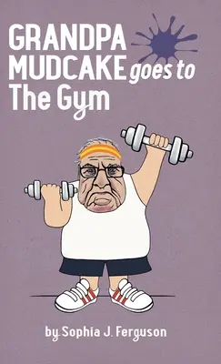 Mudcake nagypapa elmegy a tornaterembe: Vicces képeskönyvek 3-7 éveseknek - Grandpa Mudcake Goes to the Gym: Funny Picture Books for 3-7 Year Olds