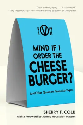 Nem bánja, ha sajtburgert rendelek? És más kérdések, amelyeket az emberek a vegánoknak tesznek fel - Mind If I Order the Cheeseburger?: And Other Questions People Ask Vegans