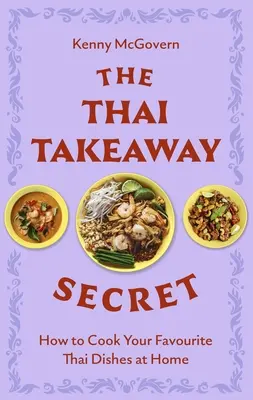 A thai elvitel titka: Hogyan készítsd el otthon a kedvenc elviteles ételeket - The Thai Takeaway Secret: How to Cook Your Favourite Fakeaway Dishes at Home