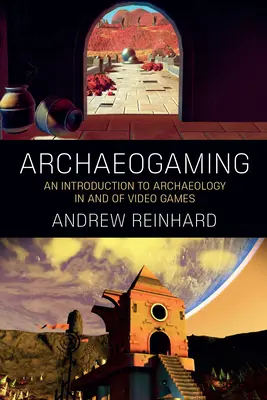 Archaeogaming: Bevezetés a videojátékok régészetébe és a videojátékok régészetébe - Archaeogaming: An Introduction to Archaeology in and of Video Games
