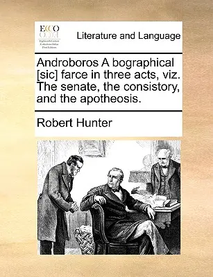 Androboros a Bographical [sic] Farce in Three Act, Viz. the Senate, the Consistory, and the Apotheosis. - Androboros a Bographical [sic] Farce in Three Acts, Viz. the Senate, the Consistory, and the Apotheosis.