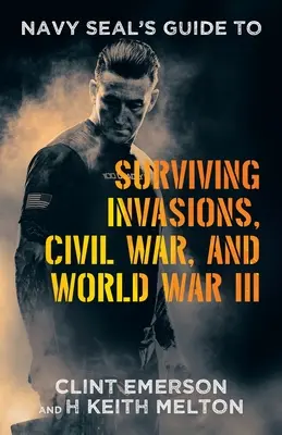 Navy SEAL's Guide to Surviving Invasion, polgárháború és a III. világháború túlélésének útmutatója - Navy SEAL's Guide to Surviving Invasions, Civil War, and World War III