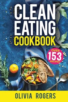 Clean Eating Cookbook: Az All-in-1 egészséges táplálkozás útmutatója - 153 gyors és egyszerű recept, heti bevásárlólista és még sok más! - Clean Eating Cookbook: The All-in-1 Healthy Eating Guide - 153 Quick & Easy Recipes, A Weekly Shopping List & More!