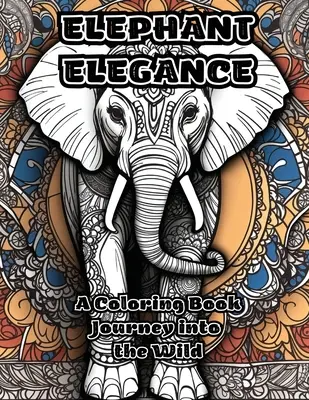 Elefánt elegancia: A Coloring Book Utazás a vadonba - Elephant Elegance: A Coloring Book Journey into the Wild