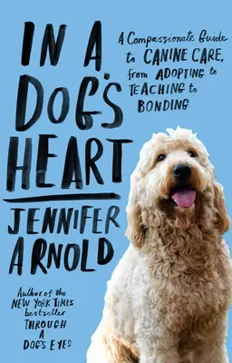 Egy kutya szívében: Együttérző útmutató a kutyák gondozásához, az örökbefogadástól a tanításon át a kötődésig - In a Dog's Heart: A Compassionate Guide to Canine Care, from Adopting to Teaching to Bonding