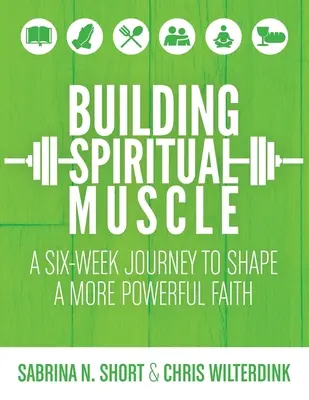 A lelki izomzat építése: Hathetes utazás egy erősebb hit megformálására - Building Spiritual Muscle: A Six-week Journey to Shape a More Powerful Faith