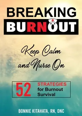 BREAKING BURNOUT Keep Calm and Nurse On: Vydržte a zůstaňte v klidu. 52 strategií, jak přežít syndrom vyhoření - BREAKING BURNOUT Keep Calm and Nurse On: 52 Strategies for Burnout Survival