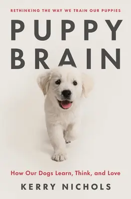 Kölyökagy: Hogyan tanulnak, gondolkodnak és szeretnek kutyáink - Puppy Brain: How Our Dogs Learn, Think, and Love