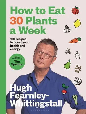 Hogyan együnk heti 30 növényt: 100 recept az egészség és az energia fokozására - How to Eat 30 Plants a Week: 100 Recipes to Boost Your Health and Energy