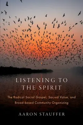 A szellemre hallgatva: A radikális társadalmi evangélium, a szent érték és a széleskörű közösségi szerveződés - Listening to the Spirit: The Radical Social Gospel, Sacred Value, and Broad-Based Community Organizing