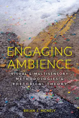 Magával ragadó hangulat: Vizuális és multiszenzoros módszertanok és retorikai elmélet - Engaging Ambience: Visual and Multisensory Methodologies and Rhetorical Theory