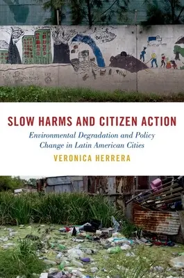 Lassú ártalmak és polgári akció: Környezetkárosodás és politikai változások a latin-amerikai városokban - Slow Harms and Citizen Action: Environmental Degradation and Policy Change in Latin American Cities