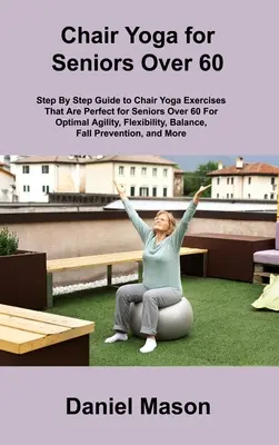 Chair Yoga For Seniors: Az egyetlen székjóga idősek számára program, amire valaha is szüksége lesz - Chair Yoga For Seniors: The Only Chair Yoga For Seniors Program You ll Ever Need