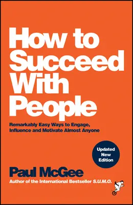 Hogyan lehetünk sikeresek az emberekkel: Figyelemreméltóan egyszerű módszerek szinte bárki bevonására, befolyásolására és motiválására - How to Succeed with People: Remarkably Easy Ways to Engage, Influence and Motivate Almost Anyone