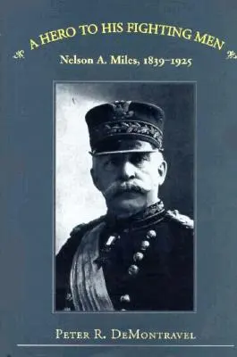 Egy hős a harcoló embereinek: Nelson A. Miles, 1839-1925 - A Hero to His Fighting Men: Nelson A. Miles, 1839-1925