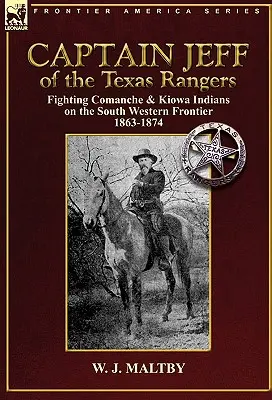 Jeff kapitány a Texas Rangersből: Harc a komancs és kiowa indiánok ellen a délnyugati határon 1863-1874 - Captain Jeff of the Texas Rangers: Fighting Comanche & Kiowa Indians on the South Western Frontier 1863-1874